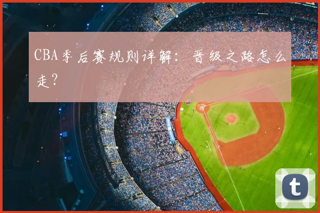 CBA季后赛规则详解:晋级之路怎么走?