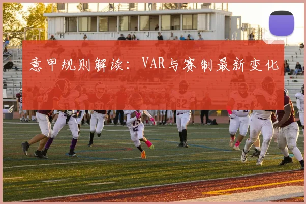 意甲规则解读：VAR与赛制最新变化