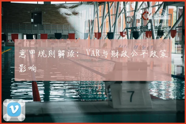 意甲规则解读：VAR与财政公平政策影响