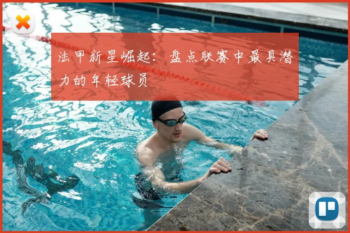 法甲新星崛起：盘点联赛中最具潜力的年轻球员