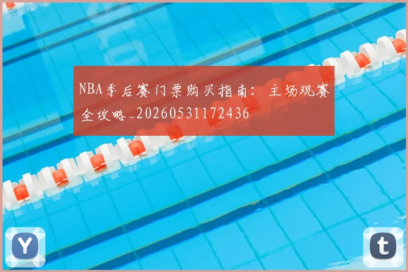 NBA季后赛门票购买指南：主场观赛全攻略_20260531172436