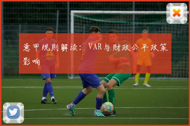 意甲规则解读：VAR与财政公平政策影响