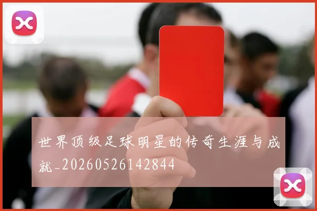 世界顶级足球明星的传奇生涯与成就_20260526142844